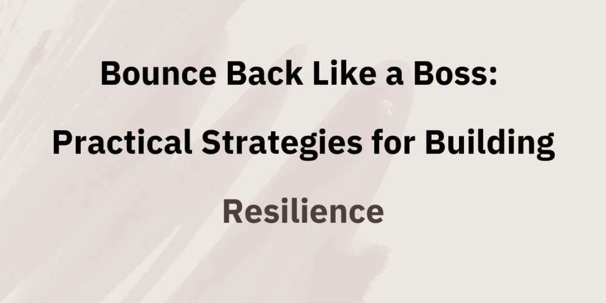 Bounce Back Like a Boss: Practical Strategies for Building Resilience